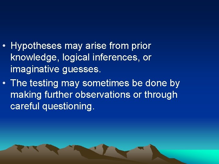  • Hypotheses may arise from prior knowledge, logical inferences, or imaginative guesses. •