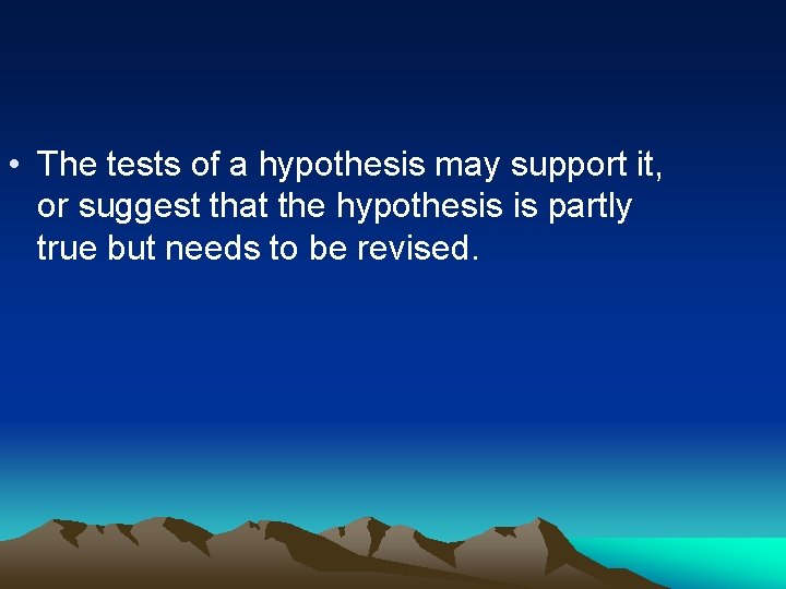  • The tests of a hypothesis may support it, or suggest that the