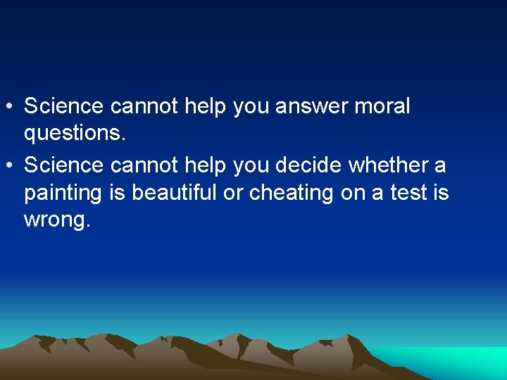  • Science cannot help you answer moral questions. • Science cannot help you