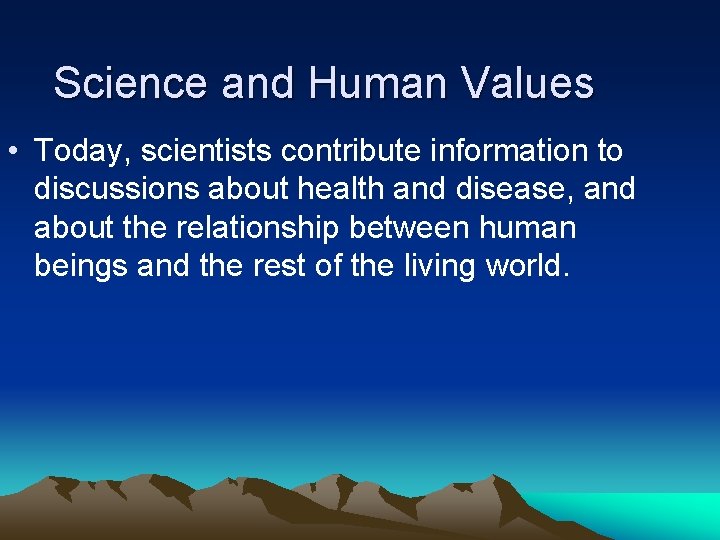 Science and Human Values • Today, scientists contribute information to discussions about health and