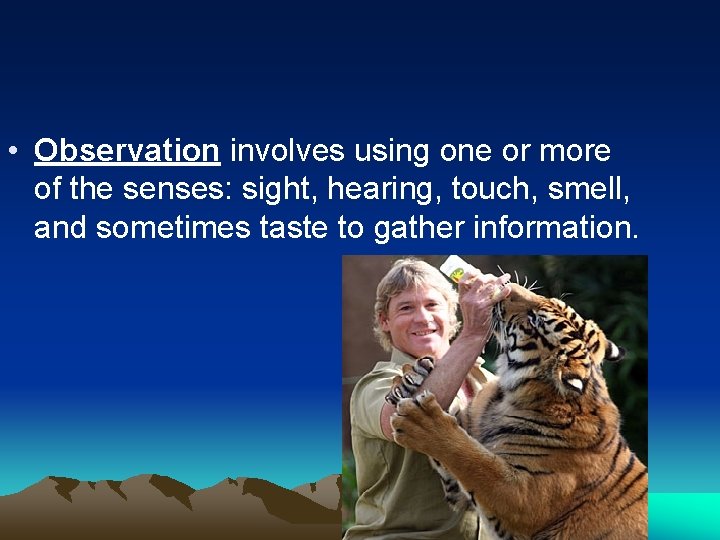 • Observation involves using one or more of the senses: sight, hearing, touch,