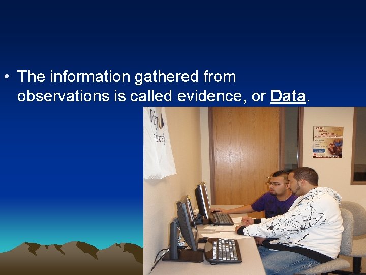  • The information gathered from observations is called evidence, or Data. 