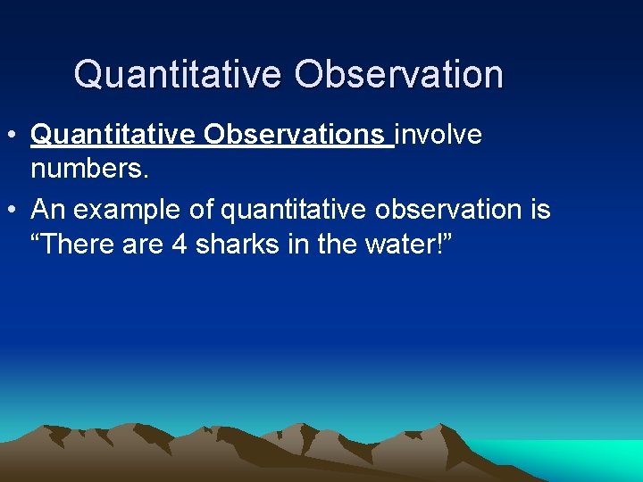 Quantitative Observation • Quantitative Observations involve numbers. • An example of quantitative observation is