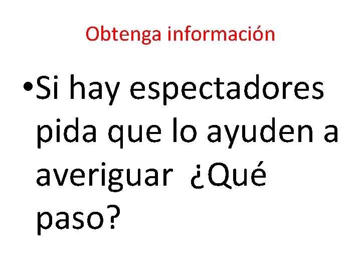 Obtenga información • Si hay espectadores pida que lo ayuden a averiguar ¿Qué paso?