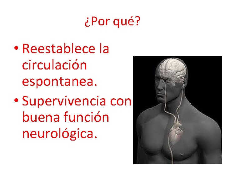 ¿Por qué? • Reestablece la circulación espontanea. • Supervivencia con buena función neurológica. 