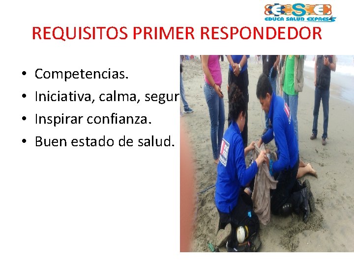 REQUISITOS PRIMER RESPONDEDOR • • Competencias. Iniciativa, calma, seguridad. Inspirar confianza. Buen estado de