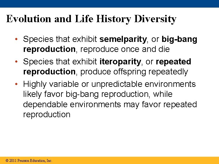 Evolution and Life History Diversity • Species that exhibit semelparity, or big-bang reproduction, reproduce