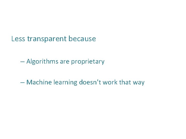 Less transparent because – Algorithms are proprietary – Machine learning doesn’t work that way