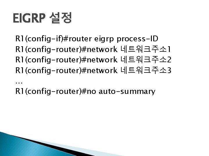EIGRP 설정 R 1(config-if)#router eigrp process-ID R 1(config-router)#network 네트워크주소1 R 1(config-router)#network 네트워크주소2 R 1(config-router)#network