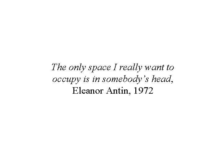 The only space I really want to occupy is in somebody’s head, Eleanor Antin,