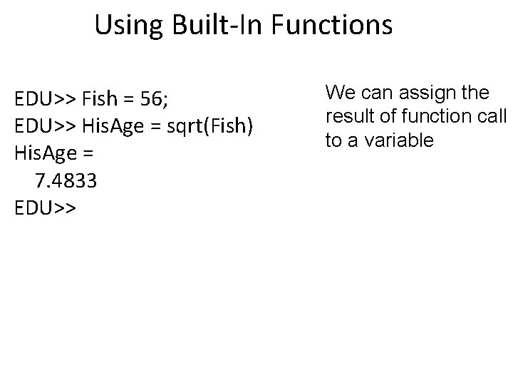 Using Built-In Functions EDU>> Fish = 56; EDU>> His. Age = sqrt(Fish) His. Age