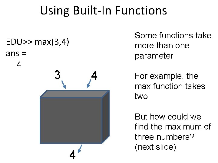 Using Built-In Functions Some functions take more than one parameter EDU>> max(3, 4) ans