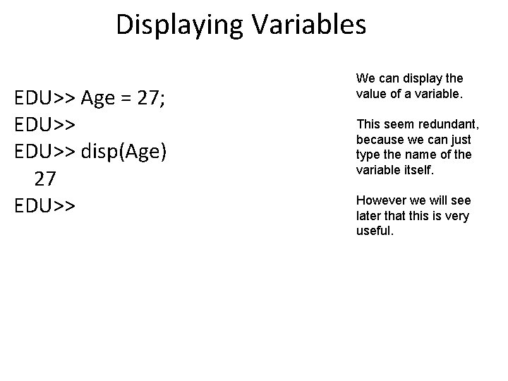Displaying Variables EDU>> Age = 27; EDU>> disp(Age) 27 EDU>> We can display the