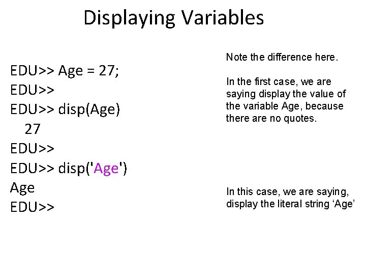 Displaying Variables EDU>> Age = 27; EDU>> disp(Age) 27 EDU>> disp('Age') Age EDU>> Note