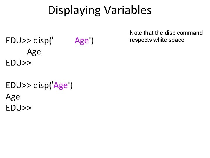 Displaying Variables EDU>> disp(' Age EDU>> disp('Age') Age EDU>> Age') Note that the disp