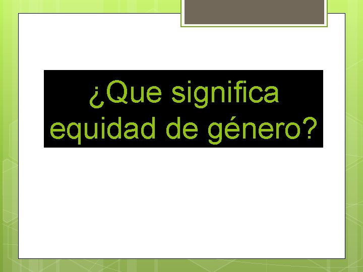 ¿Que significa equidad de género? 