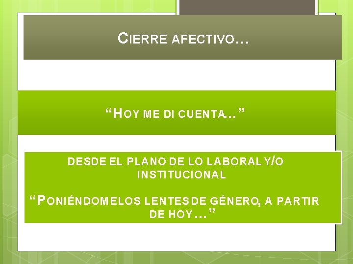 CIERRE AFECTIVO… “H OY ME DI CUENTA…” DESDE EL PLANO DE LO LABORAL Y/O