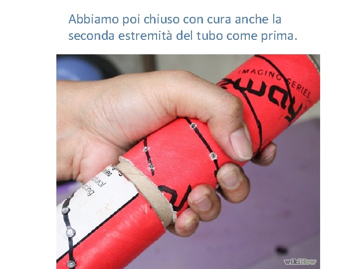 Abbiamo poi chiuso con cura anche la seconda estremità del tubo come prima. 