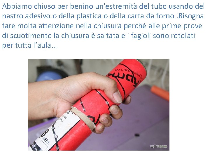 Abbiamo chiuso per benino un'estremità del tubo usando del nastro adesivo o della plastica