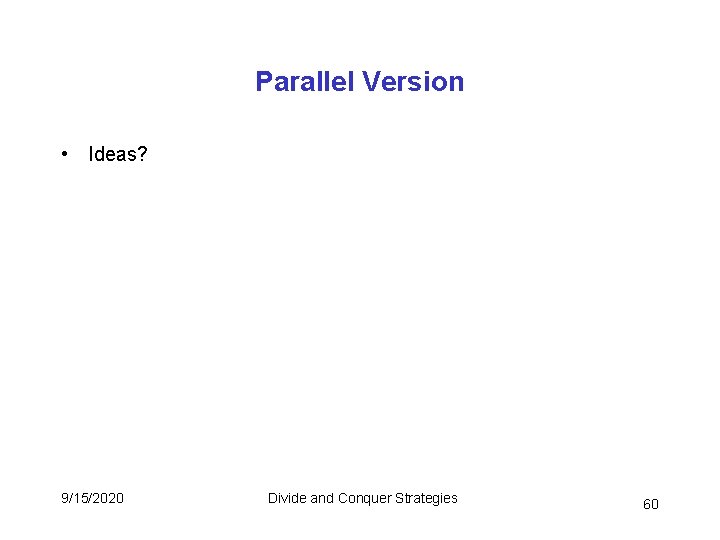 Parallel Version • Ideas? 9/15/2020 Divide and Conquer Strategies 60 Parallel Version • Ideas? 9/15/2020 Divide and Conquer Strategies 60