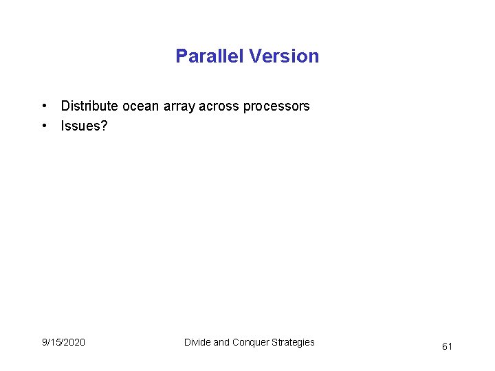 Parallel Version • Distribute ocean array across processors • Issues? 9/15/2020 Divide and Conquer Parallel Version • Distribute ocean array across processors • Issues? 9/15/2020 Divide and Conquer