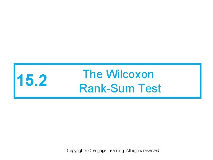 15. 2 The Wilcoxon Rank-Sum Test Copyright © Cengage Learning. All rights reserved. 
