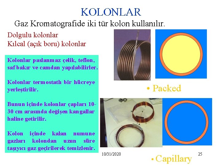 KOLONLAR Gaz Kromatografide iki tür kolon kullanılır. Dolgulu kolonlar Kılcal (açık boru) kolonlar Kolonlar