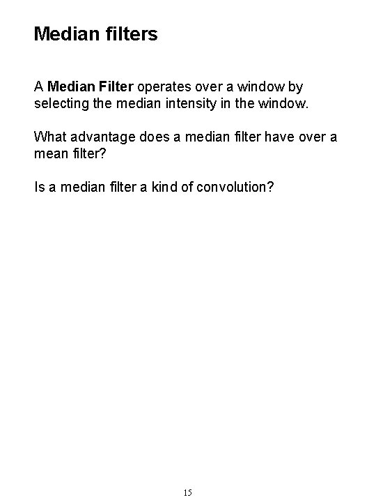 Median filters A Median Filter operates over a window by selecting the median intensity