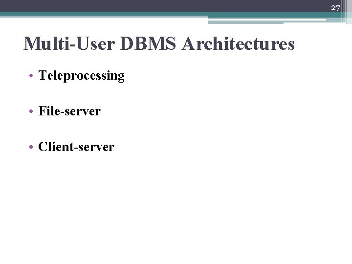 27 Multi-User DBMS Architectures • Teleprocessing • File-server • Client-server 27 Multi-User DBMS Architectures • Teleprocessing • File-server • Client-server