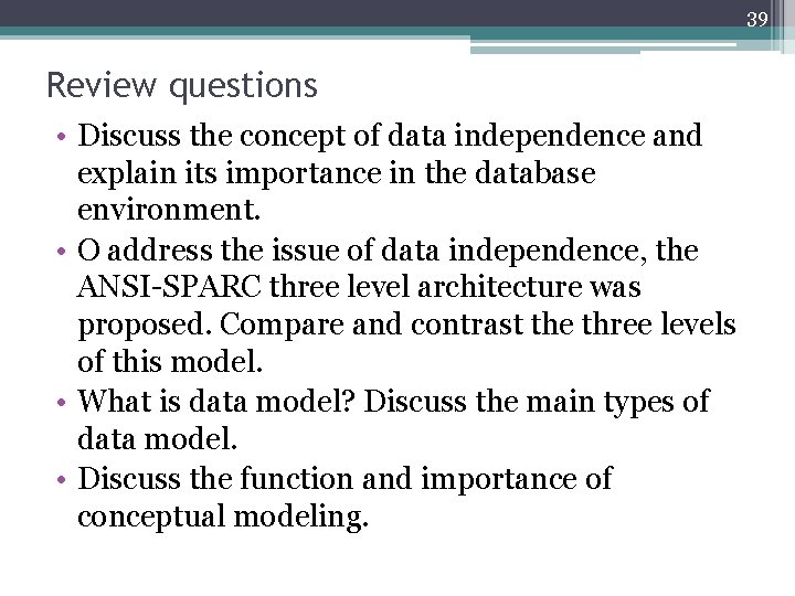 39 Review questions • Discuss the concept of data independence and explain its importance 39 Review questions • Discuss the concept of data independence and explain its importance