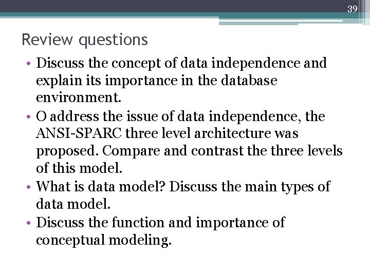 39 Review questions • Discuss the concept of data independence and explain its importance