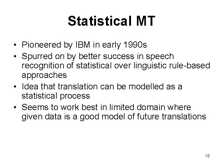 Statistical MT • Pioneered by IBM in early 1990 s • Spurred on by