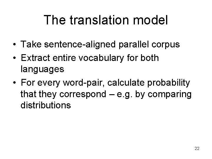 The translation model • Take sentence-aligned parallel corpus • Extract entire vocabulary for both