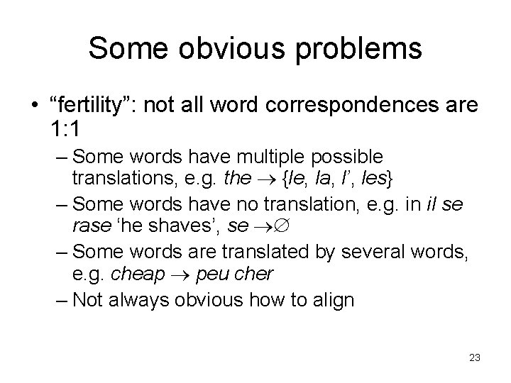 Some obvious problems • “fertility”: not all word correspondences are 1: 1 – Some