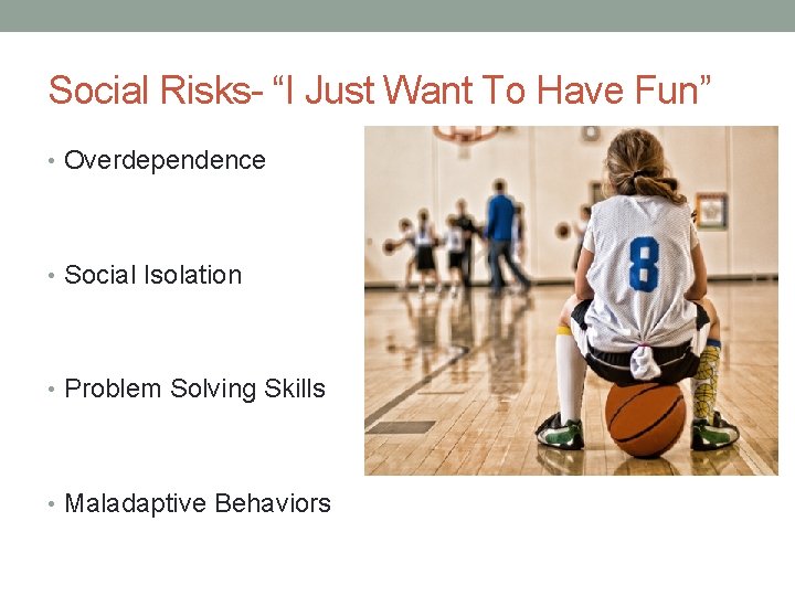 Social Risks- “I Just Want To Have Fun” • Overdependence • Social Isolation •