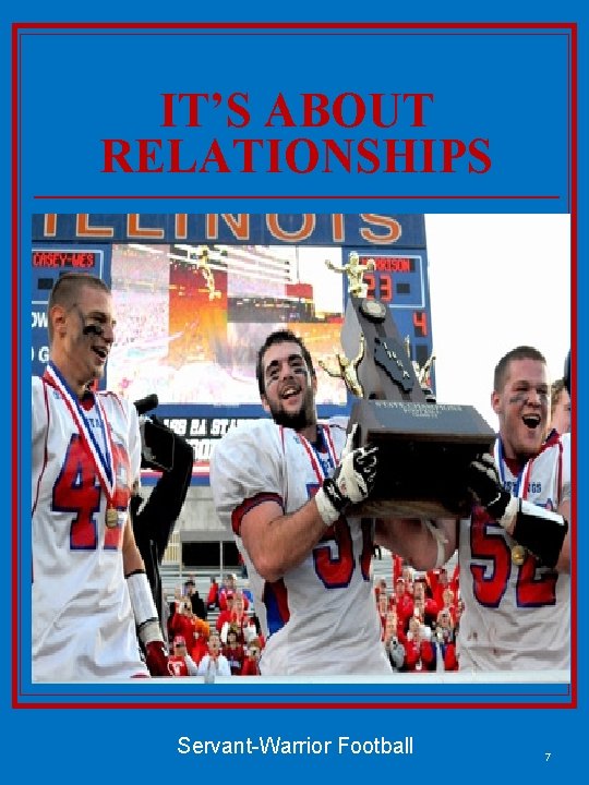 IT’S ABOUT RELATIONSHIPS Servant-Warrior Football 7 