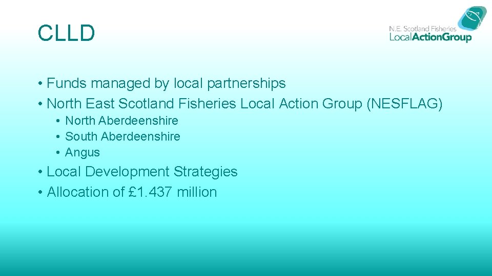 CLLD • Funds managed by local partnerships • North East Scotland Fisheries Local Action