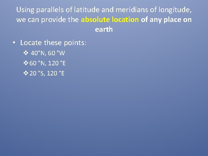 Using parallels of latitude and meridians of longitude, we can provide the absolute location