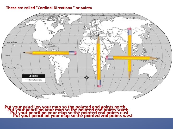 These are called “Cardinal Directions “ or points Put your pencil on your map