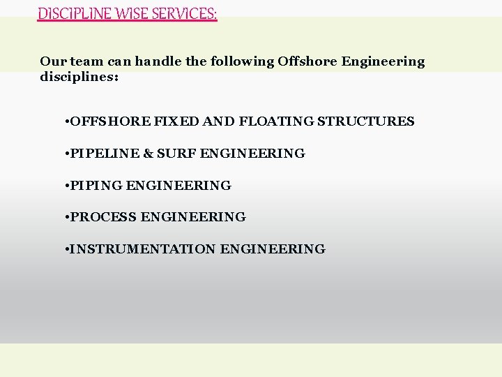 DISCIPLINE WISE SERVICES: Our team can handle the following Offshore Engineering disciplines: • OFFSHORE