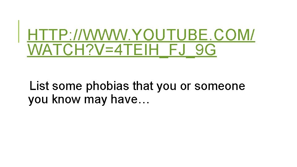 HTTP: //WWW. YOUTUBE. COM/ WATCH? V=4 TEIH_FJ_9 G List some phobias that you or
