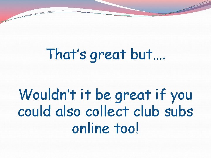 That’s great but…. Wouldn’t it be great if you could also collect club subs