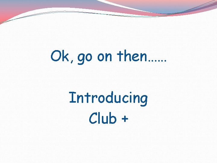 Ok, go on then…… Introducing Club + 