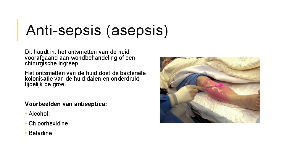 Anti-sepsis (asepsis) Dit houdt in: het ontsmetten van de huid voorafgaand aan wondbehandeling of