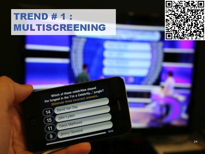 TREND # 1 : MULTISCREENING 24 