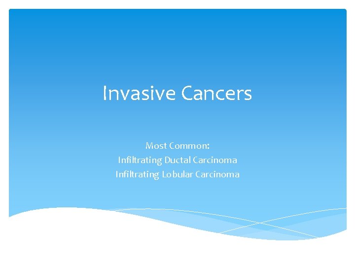 Invasive Cancers Most Common: Infiltrating Ductal Carcinoma Infiltrating Lobular Carcinoma 
