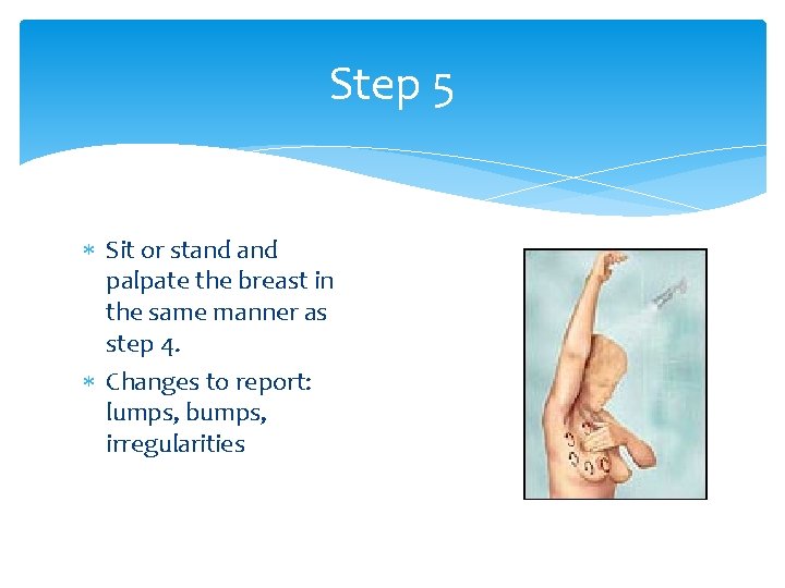 Step 5 Sit or stand palpate the breast in the same manner as step