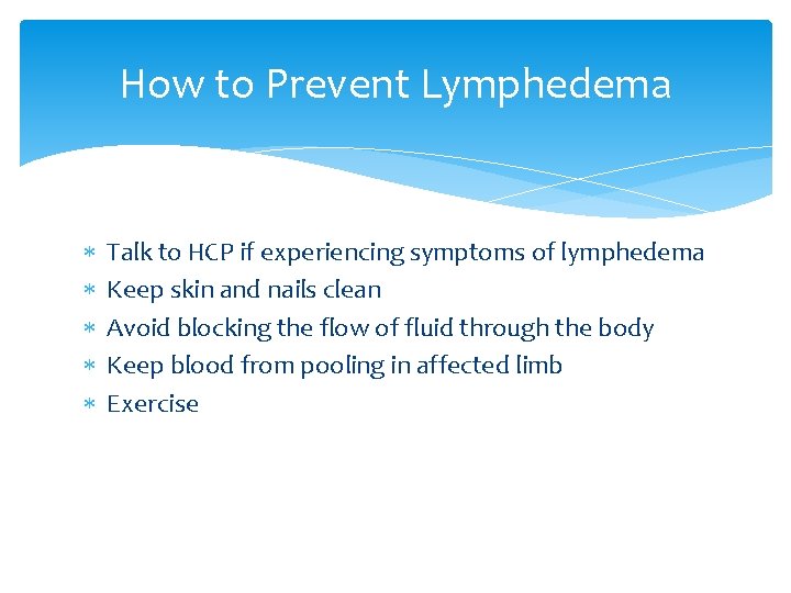 How to Prevent Lymphedema Talk to HCP if experiencing symptoms of lymphedema Keep skin
