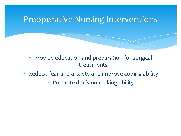 Preoperative Nursing Interventions Provide education and preparation for surgical treatments Reduce fear and anxiety