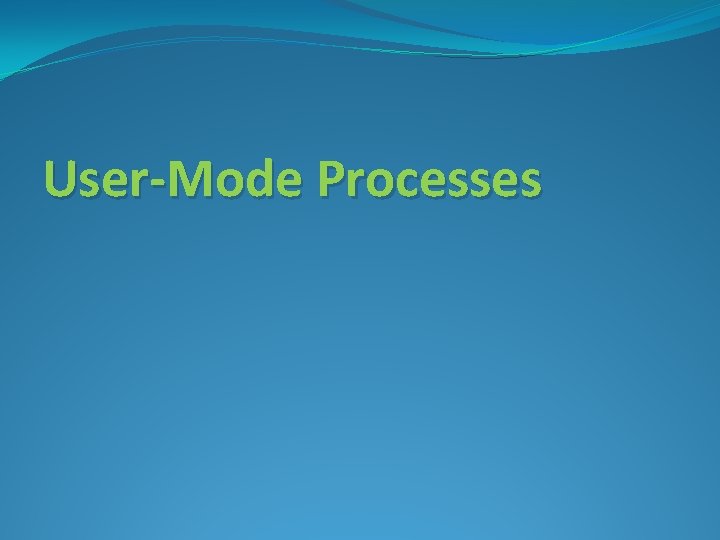 User-Mode Processes User-Mode Processes